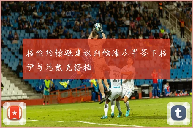 格伦约翰逊建议利物浦尽早签下格伊与范戴克搭档