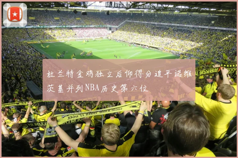 杜兰特金鸡独立后仰得分追平诺维茨基并列NBA历史第六位