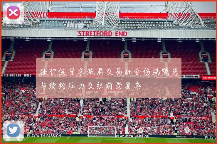 独行侠寻求浓眉交易机会伤病隐患与续约压力交织前景复杂