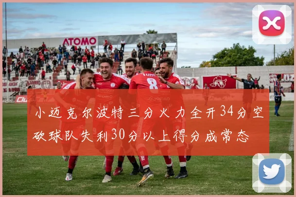小迈克尔波特三分火力全开34分空砍球队失利30分以上得分成常态