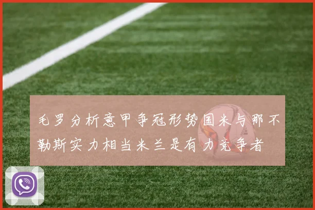 毛罗分析意甲争冠形势国米与那不勒斯实力相当米兰是有力竞争者