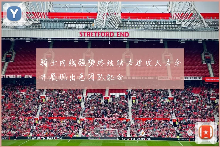 骑士内线强势终结助力进攻火力全开展现出色团队配合