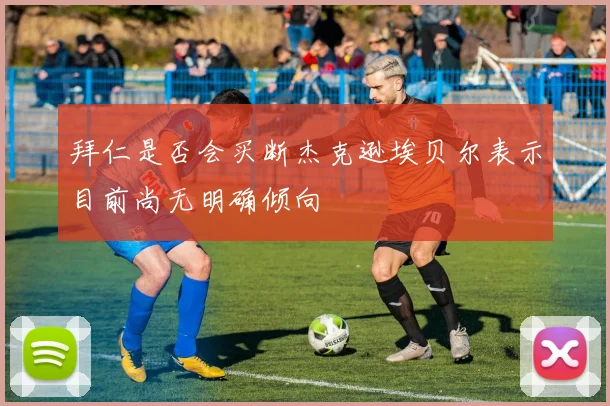 拜仁是否会买断杰克逊埃贝尔表示目前尚无明确倾向