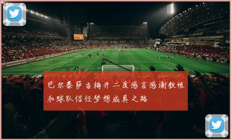 巴尔泰萨吉梅开二度感言感谢教练和球队信任梦想成真之路